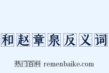 和赵章泉反义词是什么意思的图片